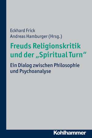 Freuds Religionskritik Und Der 'Spiritual Turn': Ein Dialog Zwischen Philosophie Und Psychoanalyse de Eckhard Frick