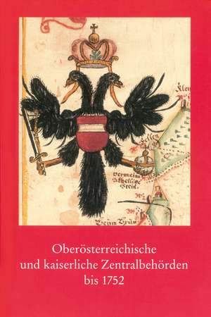 Oberosterreichische Und Kaiserliche Zentralbehorden Bis 1752: Strukturen - Methoden - Praxisbeispiele de Peter Steuer