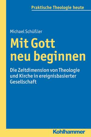 Mit Gott Neu Beginnen: Die Zeitdimension Von Theologie Und Kirche in Ereignisbasierter Gesellschaft de Michael Schüßler