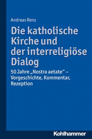 Die Katholische Kirche Und Der Interreligiose Dialog: Vorgeschichte, Kommentar, Rezeption de Andreas Renz