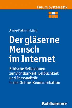 Der Glaserne Mensch Im Internet: Ethische Reflexionen Zur Sichtbarkeit, Leiblichkeit Und Personalitat in Der Online-Kommunikation de Anne-Kathrin Lück