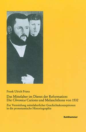 Das Mittelalter Im Dienst Der Reformation: Zur Vermittlung Mittelalterlicher Geschichtskonzeptionen in de Frank Ulrich Prietz