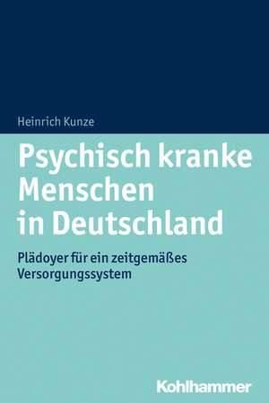 Psychisch Krank in Deutschland: Pladoyer Fur Ein Zeitgemasses Versorgungssystem de Heinrich Kunze