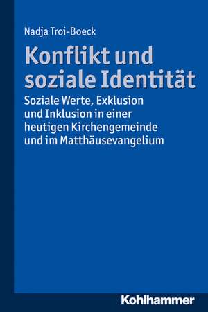 Konflikt Und Soziale Identitat: Soziale Werte, Exklusion Und Inklusion in Einer Heutigen Kirchengemeinde Und Im Matthausevangelium de Nadja Troi-Boeck