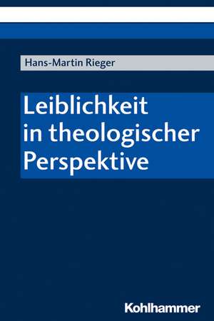 Leiblichkeit in theologischer Perspektive de Hans-Martin Rieger