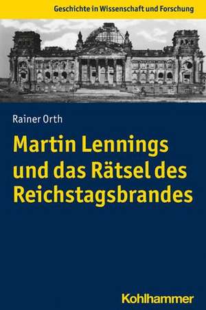 Martin Lennings und das Rätsel des Reichstagsbrandes de Rainer Orth