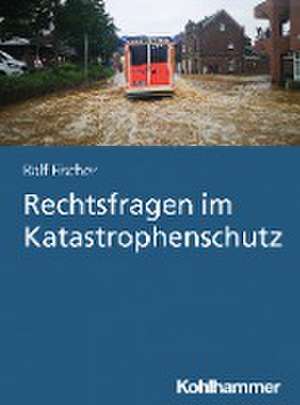 Rechtsfragen im Katastrophenschutz de Ralf Fischer