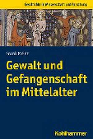 Gewalt und Gefangenschaft im Mittelalter de Frank Meier