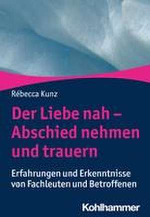 Der Liebe nah - Abschied nehmen und trauern de Rébecca Kunz