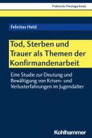 Tod, Sterben und Trauer als Themen der Konfirmandenarbeit de Felicitas Held