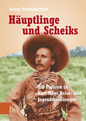 Hauptlinge und Scheiks: Die Figuren in Karl Mays Reise- und Jugenderzahlungen de Georg Scheibelreiter