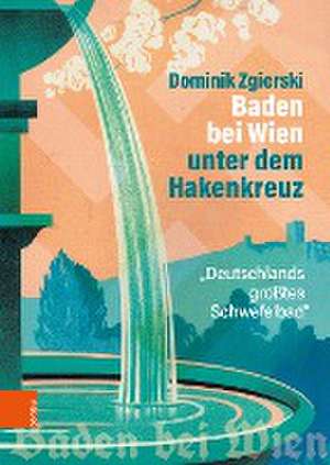 Baden bei Wien unter dem Hakenkreuz: Deutschlands grtes Schwefelbad de Dominik Zgierski