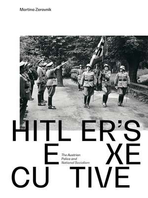 Hitler´s executive: The Austrian Police and National Socialism de Martina Zerovnik
