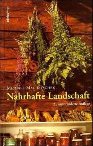 Nahrhafte Landschaft: Ampfer, Kümmel, Wildspargel, Rapunzelgemüse, Speiselaub und andere wiederentdeckte Nutz- und Heilpflanzen de Michael Machatschek