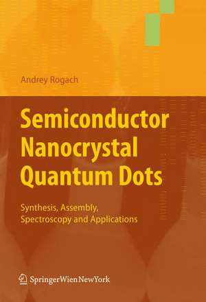 Semiconductor Nanocrystal Quantum Dots: Synthesis, Assembly, Spectroscopy and Applications de Andrey Rogach