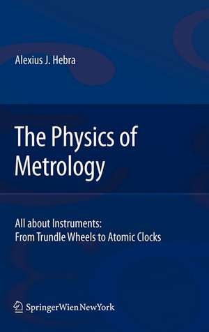 The Physics of Metrology: All about Instruments: From Trundle Wheels to Atomic Clocks de Alex Hebra