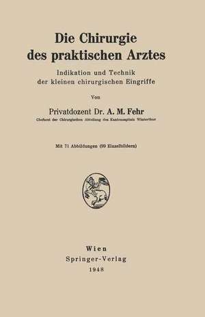 Die Chirurgie des praktischen Arztes: Indikation und Technik der kleinen chirurgischen Eingriffe de A.M. Fehr