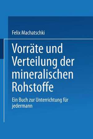 Vorräte und Verteilung der mineralischen Rohstoffe: Ein Buch zur Unterrichtung für jedermann de Felix Machatschki