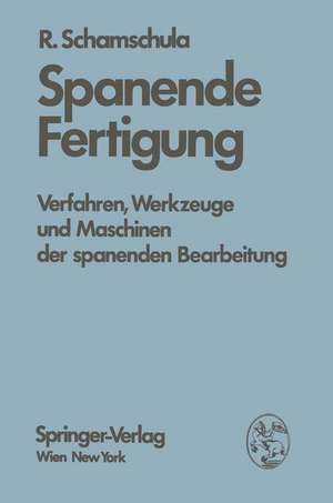 Spanende Fertigung: Verfahren, Werkzeuge und Maschinen der spanenden Bearbeitung de R. Schamschula