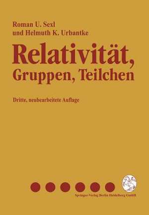 Relativität, Gruppen, Teilchen: Spezielle Relativitätstheorie als Grundlage der Feld- und Teilchenphysik de Roman U. Sexl