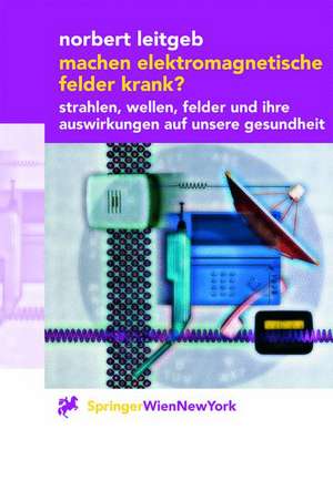 Machen elektromagnetische Felder krank?: Strahlen, Wellen, Felder und ihre Auswirkungen auf unsere Gesundheit de Norbert Leitgeb