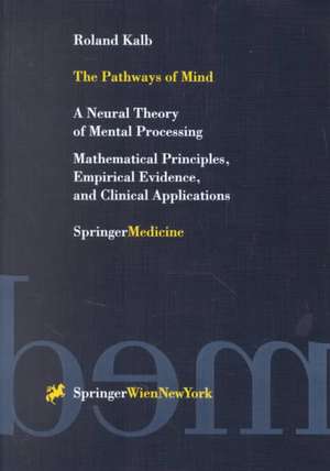 The Pathways of Mind: A Neural Theory of Mental Processing Mathematical Principles, Empirical Evidence, and Clinical Applications de Roland Kalb