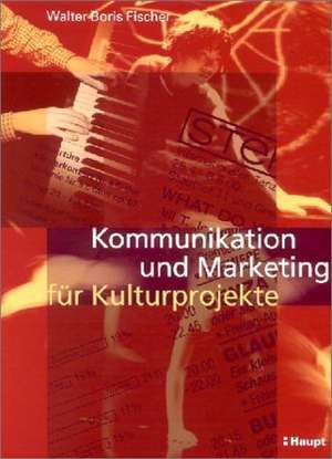 Kommunikation und Marketing für Kulturprojekte de Walter Boris Fischer