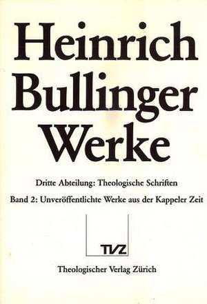 Heinrich Bullinger. Werke: Unveroffentlichte Werke Der Kappeler Zeit. Theologica de Heinrich Bullinger