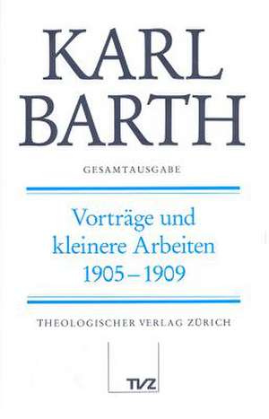 Karl Barth Gesamtausgabe: Vortrage Und Kleinere Arbeiten 1905-1909 de Hans-Anton Drewes