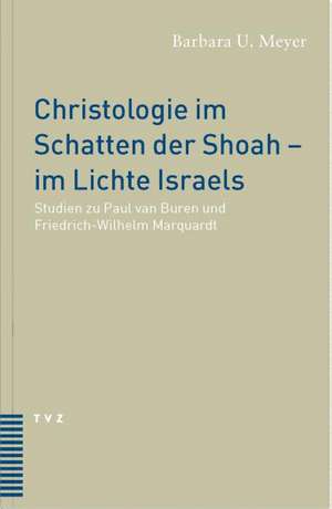 Christologie Im Schatten Der Shoah - Im Lichte Israels: Studien Zu Paul Van Buren Und Friedrich Wilhelm Marquardt de Barbara U. Meyer