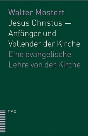 Jesus Christus - Anfanger Und Vollender Der Kirche: Eine Evangelische Lehre Von Der Kirche de Walter Mostert