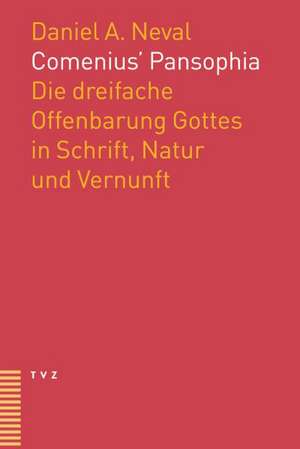 Comenius' Pansophie: Die Dreifache Offenbarung Gottes in Schrift, Natur Und Vernunft de Daniel A. Neval