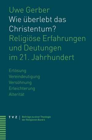 Wie Uberlebt Das Christentum?: Religiose Erfahrungen Und Deutungen Im 21. Jahrhundert de Uwe Gerber