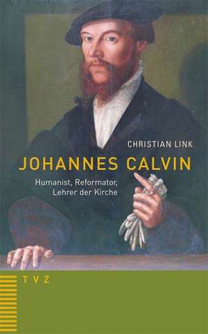 Johannes Calvin - Humanist, Reformator, Lehrer Der Kirche: Fundstucke Zur Religiosen Lebenskunst. Festschrift Fur Albrecht Grozinger de Christian Link