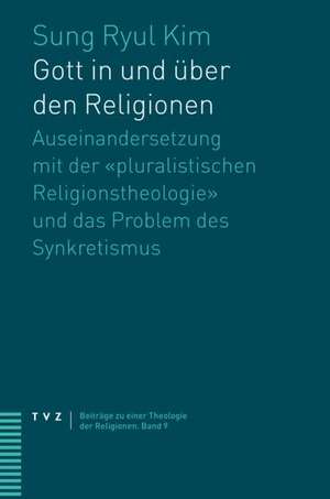 Gott in Und Uber Den Religionen: Auseinandersetzung Mit Der Pluralistischen Religionstheologie Und Das Problem Des Synkretismus de Sung Ryul Kim