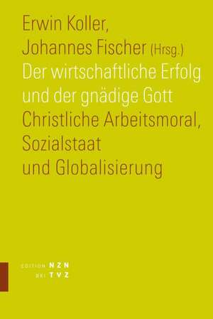 Der Wirtschaftliche Erfolg Und Der Gnadige Gott: Christliche Arbeitsmoral, Sozialstaat Und Globalisierung de Erwin Koller