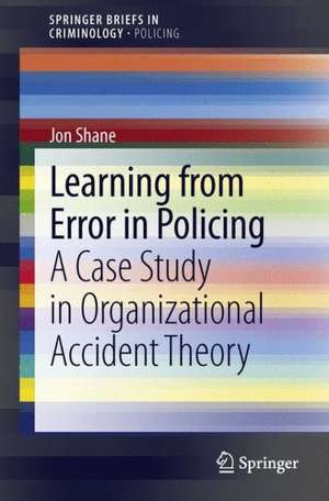 Learning from Error in Policing: A Case Study in Organizational Accident Theory de Jon Shane