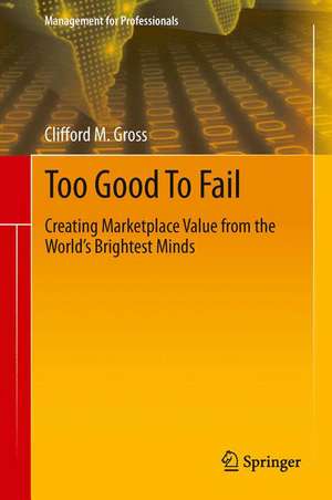 Too Good To Fail: Creating Marketplace Value from the World’s Brightest Minds de Clifford M. Gross