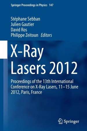 X-Ray Lasers 2012: Proceedings of the 13th International Conference on X-Ray Lasers, 11–15 June 2012, Paris, France de Stéphane Sebban