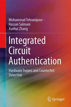 Integrated Circuit Authentication: Hardware Trojans and Counterfeit Detection de Mohammad Tehranipoor