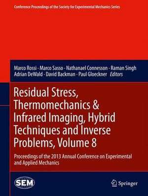 Residual Stress, Thermomechanics & Infrared Imaging, Hybrid Techniques and Inverse Problems, Volume 8: Proceedings of the 2013 Annual Conference on Experimental and Applied Mechanics de Marco Rossi