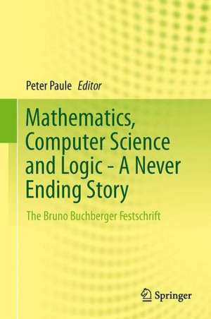 Mathematics, Computer Science and Logic - A Never Ending Story: The Bruno Buchberger Festschrift de Peter Paule