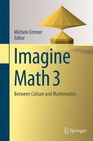 Imagine Math 3: Between Culture and Mathematics de Michele Emmer