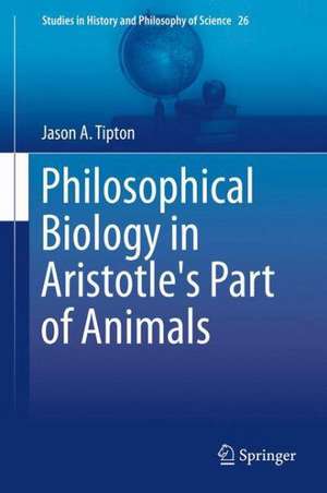 Philosophical Biology in Aristotle's Parts of Animals de Jason A. Tipton