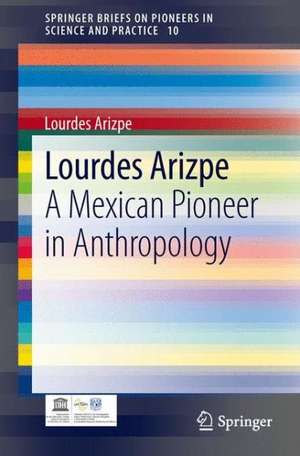 Lourdes Arizpe: A Mexican Pioneer in Anthropology de Lourdes Arizpe