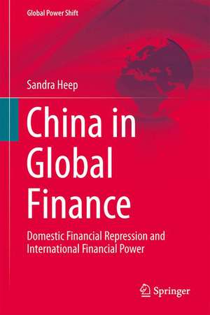 China in Global Finance: Domestic Financial Repression and International Financial Power de Sandra Heep