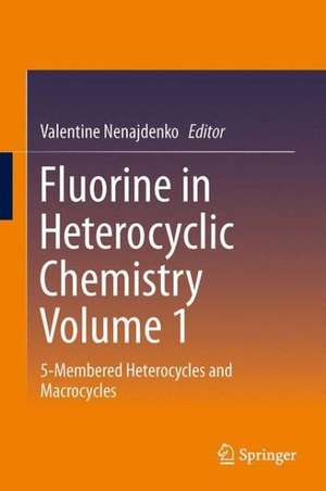 Fluorine in Heterocyclic Chemistry Volume 1: 5-Membered Heterocycles and Macrocycles de Valentine Nenajdenko