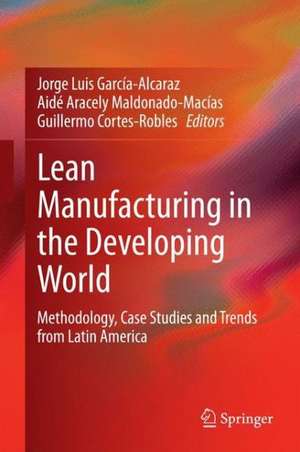 Lean Manufacturing in the Developing World: Methodology, Case Studies and Trends from Latin America de Jorge Luis García-Alcaraz