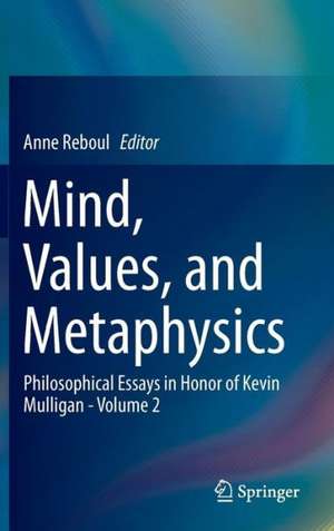 Mind, Values, and Metaphysics: Philosophical Essays in Honor of Kevin Mulligan - Volume 2 de Anne Reboul