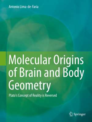 Molecular Origins of Brain and Body Geometry: Plato's Concept of Reality is Reversed de Antonio Lima-de-Faria